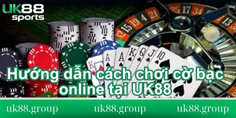 cách chơi cờ bạc online tại UK88 Hướng dẫn cách chơi cờ bạc online tại UK88