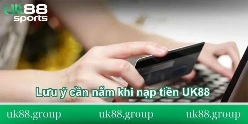 Lưu ý khi nạp tiền UK88 Lưu ý quan trọng cần nắm khi nạp tiền UK88